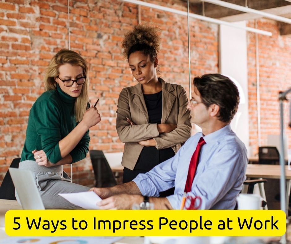 5 Ways to Impress People at Work