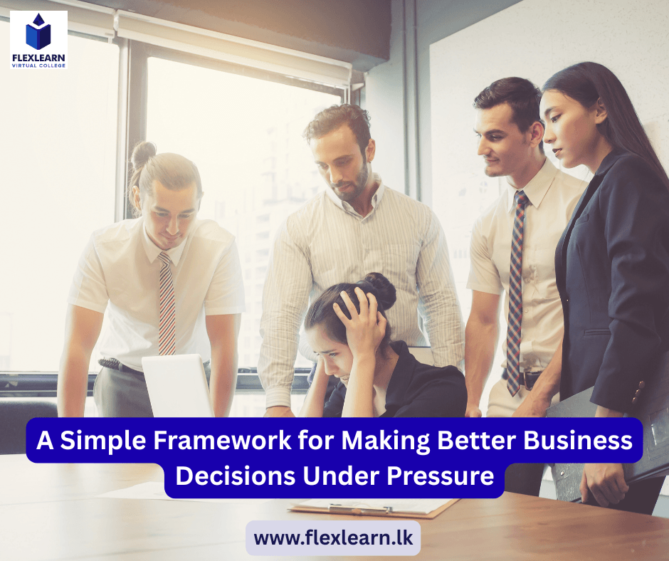 A Simple Framework for Making Better Business Decisions Under Pressure